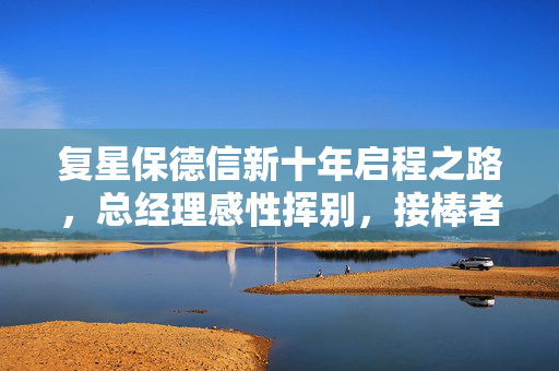 复星保德信新十年启程之路，总经理感性挥别，接棒者传声