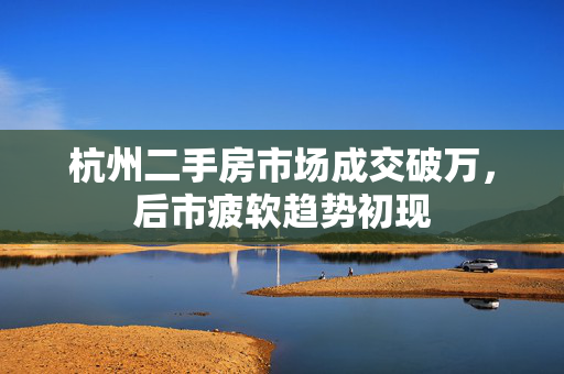 杭州二手房市场成交破万，后市疲软趋势初现