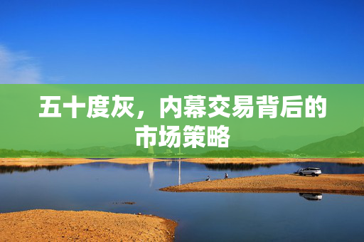 五十度灰，内幕交易背后的市场策略