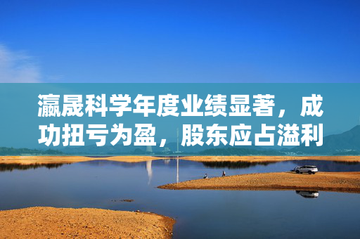 瀛晟科学年度业绩显著，成功扭亏为盈，股东应占溢利达807.9万港元