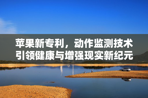 苹果新专利，动作监测技术引领健康与增强现实新纪元