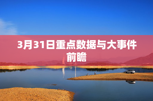 3月31日重点数据与大事件前瞻