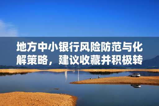 地方中小银行风险防范与化解策略，建议收藏并积极转发