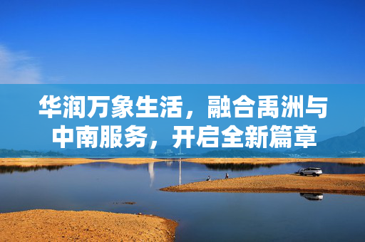 华润万象生活，融合禹洲与中南服务，开启全新篇章
