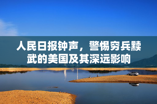 人民日报钟声，警惕穷兵黩武的美国及其深远影响