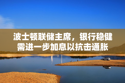 波士顿联储主席，银行稳健需进一步加息以抗击通胀