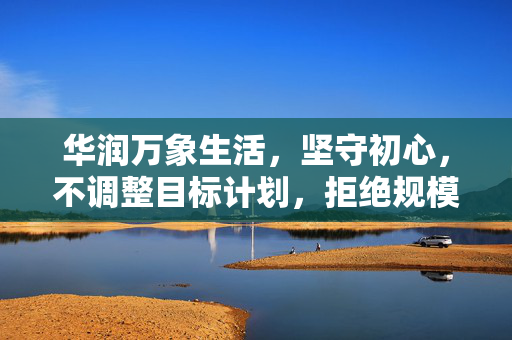 华润万象生活，坚守初心，不调整目标计划，拒绝规模论的束缚的决心与坚持