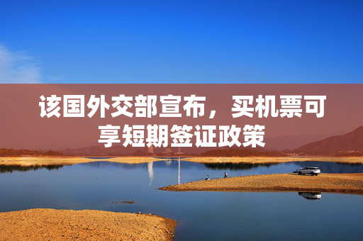 该国外交部宣布，买机票可享短期签证政策