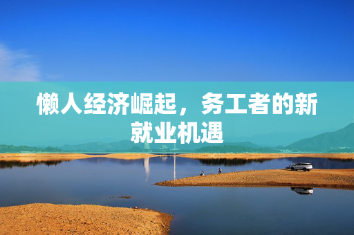 懒人经济崛起，务工者的新就业机遇