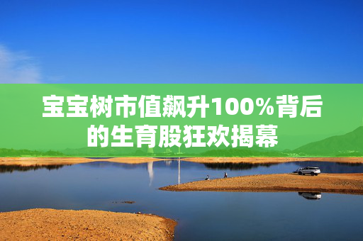 宝宝树市值飙升100%背后的生育股狂欢揭幕