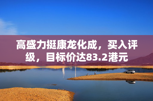 高盛力挺康龙化成，买入评级，目标价达83.2港元