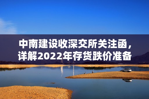 中南建设收深交所关注函，详解2022年存货跌价准备计提情况