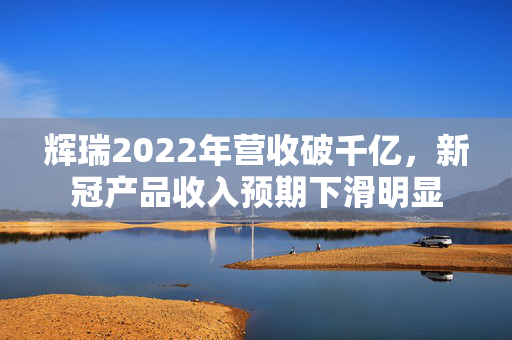 辉瑞2022年营收破千亿，新冠产品收入预期下滑明显