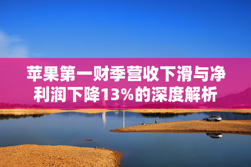 苹果第一财季营收下滑与净利润下降13%的深度解析