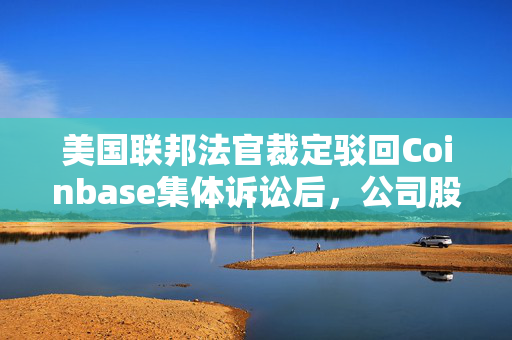 美国联邦法官裁定驳回Coinbase集体诉讼后，公司股价飙升24%的市场反应与未来展望