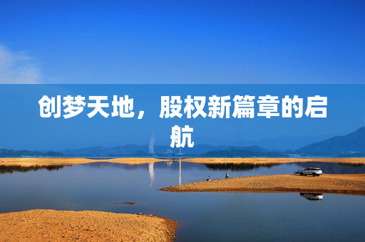 创梦天地，股权新篇章的启航