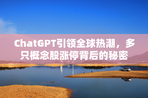 ChatGPT引领全球热潮，多只概念股涨停背后的秘密