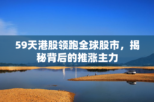 59天港股领跑全球股市，揭秘背后的推涨主力
