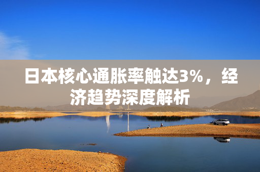 日本核心通胀率触达3%，经济趋势深度解析
