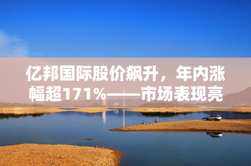 亿邦国际股价飙升，年内涨幅超171%——市场表现亮眼解析的标题生成。
