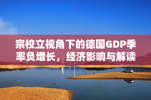 宗校立视角下的德国GDP季率负增长，经济影响与解读