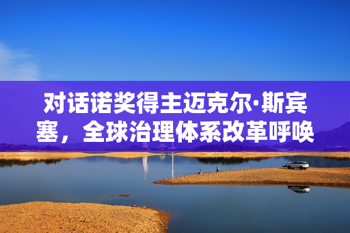 对话诺奖得主迈克尔·斯宾塞，全球治理体系改革呼唤世界新秩序