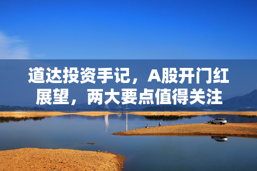 道达投资手记，A股开门红展望，两大要点值得关注