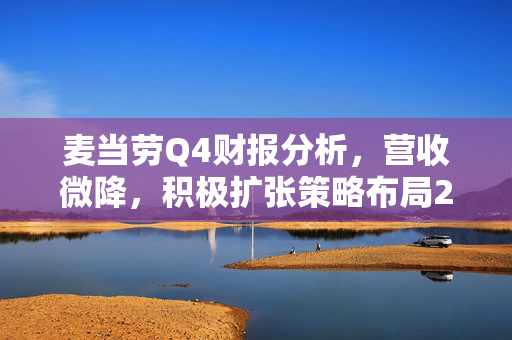 麦当劳Q4财报分析，营收微降，积极扩张策略布局2023年新开1900家餐厅
