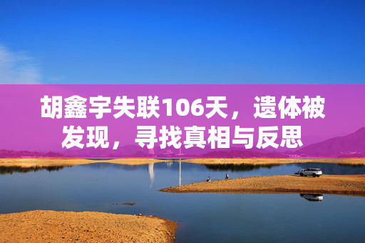 胡鑫宇失联106天，遗体被发现，寻找真相与反思
