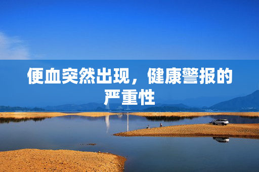便血突然出现，健康警报的严重性