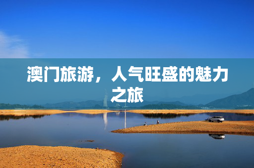 澳门旅游，人气旺盛的魅力之旅