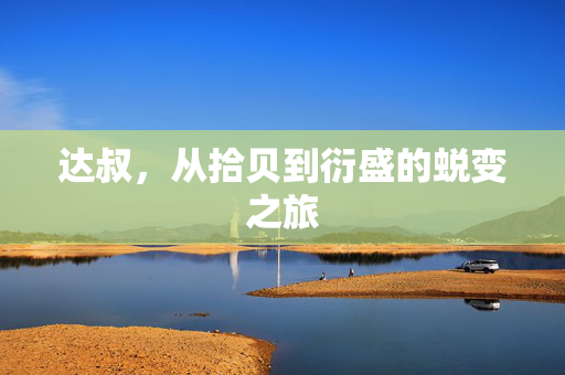 达叔，从拾贝到衍盛的蜕变之旅