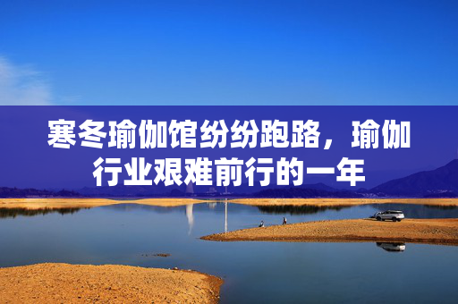 寒冬瑜伽馆纷纷跑路，瑜伽行业艰难前行的一年