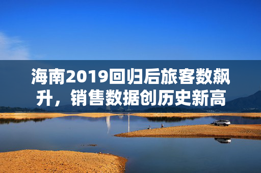海南2019回归后旅客数飙升，销售数据创历史新高