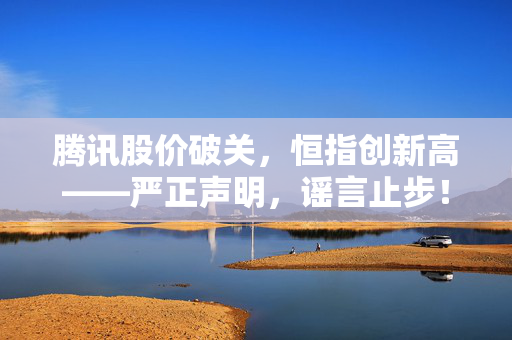 腾讯股价破关，恒指创新高——严正声明，谣言止步！
