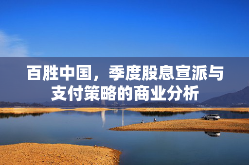 百胜中国，季度股息宣派与支付策略的商业分析