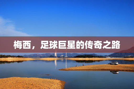 梅西，足球巨星的传奇之路