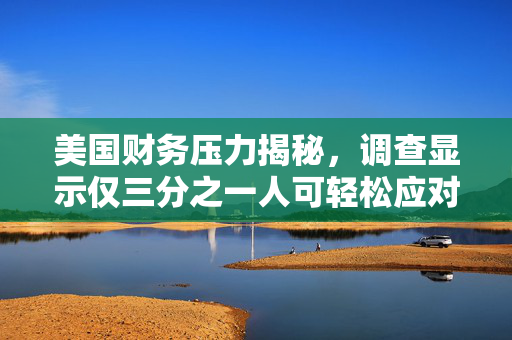 美国财务压力揭秘，调查显示仅三分之一人可轻松应对400美元应急费用