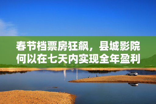 春节档票房狂飙，县城影院何以在七天内实现全年盈利？