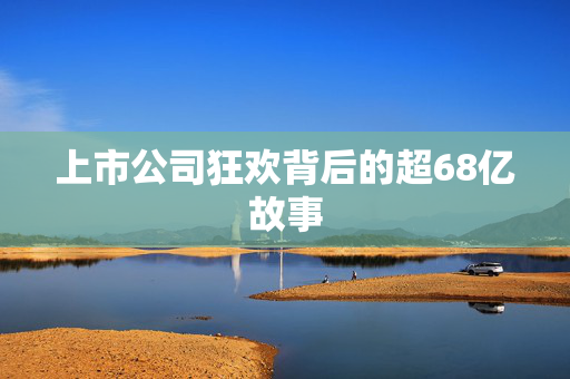 上市公司狂欢背后的超68亿故事