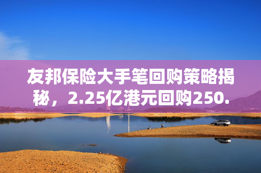 友邦保险大手笔回购策略揭秘，2.25亿港元回购250.76万股的背后考量