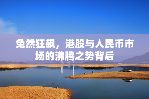 兔然狂飙，港股与人民币市场的沸腾之势背后
