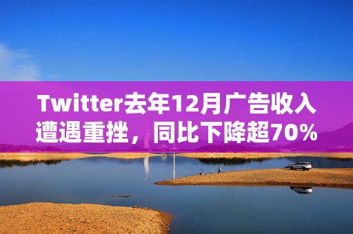 Twitter去年12月广告收入遭遇重挫，同比下降超70%的市场研究公司揭秘