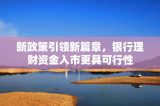 新政策引领新篇章，银行理财资金入市更具可行性