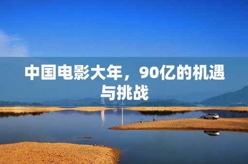 中国电影大年，90亿的机遇与挑战