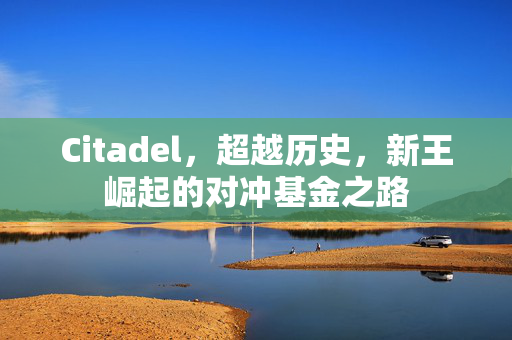 Citadel，超越历史，新王崛起的对冲基金之路