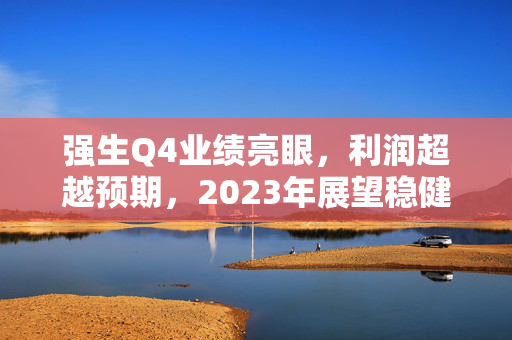强生Q4业绩亮眼，利润超越预期，2023年展望稳健增长