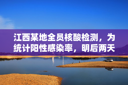 江西某地全员核酸检测，为统计阳性感染率，明后两天热榜第一的行动