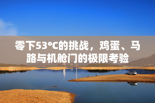 零下53℃的挑战，鸡蛋、马路与机舱门的极限考验