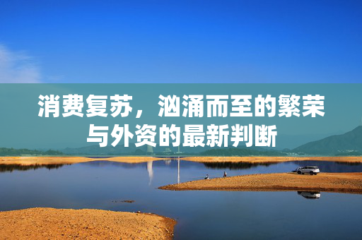 消费复苏，汹涌而至的繁荣与外资的最新判断